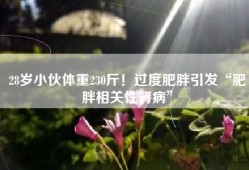 28岁小伙体重230斤！过度肥胖引发“肥胖相关性肾病”